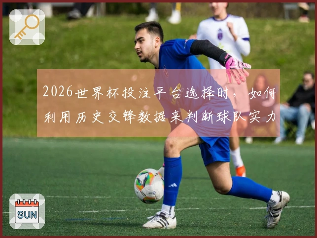 2026世界杯投注平台选择时，如何利用历史交锋数据来判断球队实力？